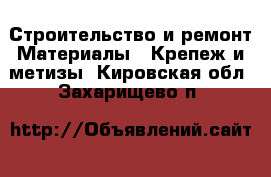 Строительство и ремонт Материалы - Крепеж и метизы. Кировская обл.,Захарищево п.